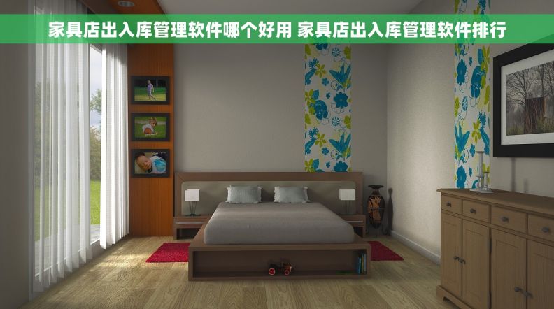 家具店出入库管理软件哪个好用 家具店出入库管理软件排行