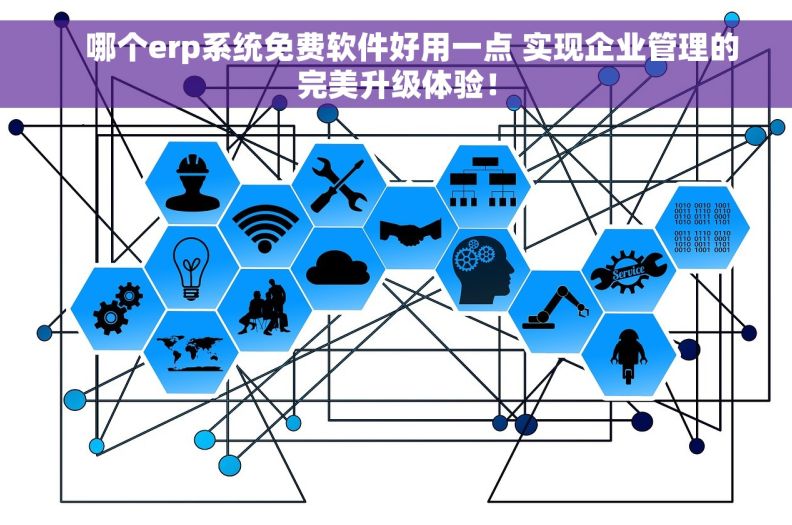     哪个erp系统免费软件好用一点 实现企业管理的完美升级体验！