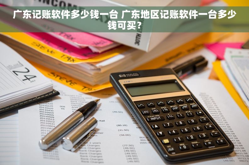 广东记账软件多少钱一台 广东地区记账软件一台多少钱可买？
