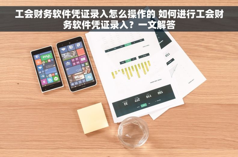 工会财务软件凭证录入怎么操作的 如何进行工会财务软件凭证录入？一文解答