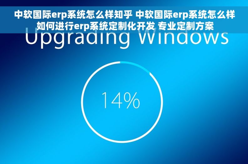 中软国际erp系统怎么样知乎 中软国际erp系统怎么样 如何进行erp系统定制化开发 专业定制方案