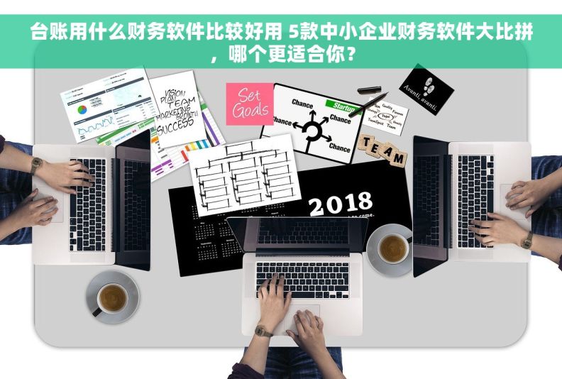台账用什么财务软件比较好用 5款中小企业财务软件大比拼，哪个更适合你？
