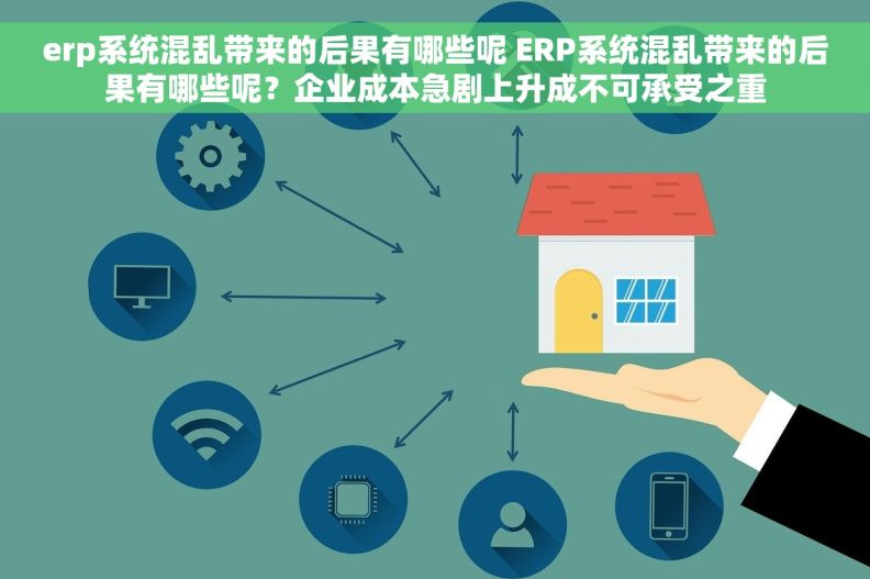 erp系统混乱带来的后果有哪些呢 ERP系统混乱带来的后果有哪些呢？企业成本急剧上升成不可承受之重
