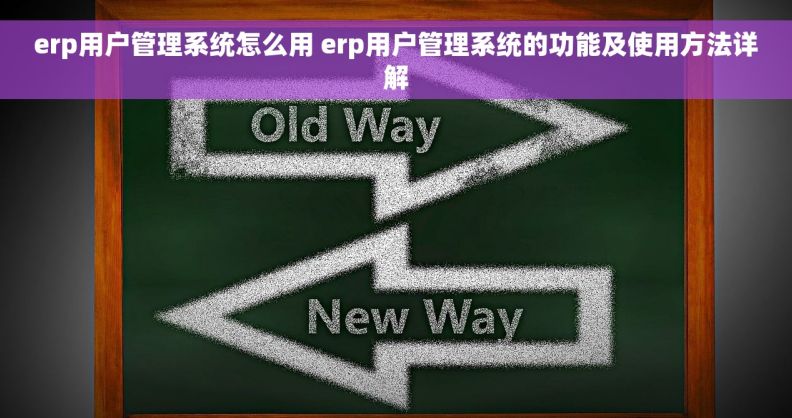 erp用户管理系统怎么用 erp用户管理系统的功能及使用方法详解