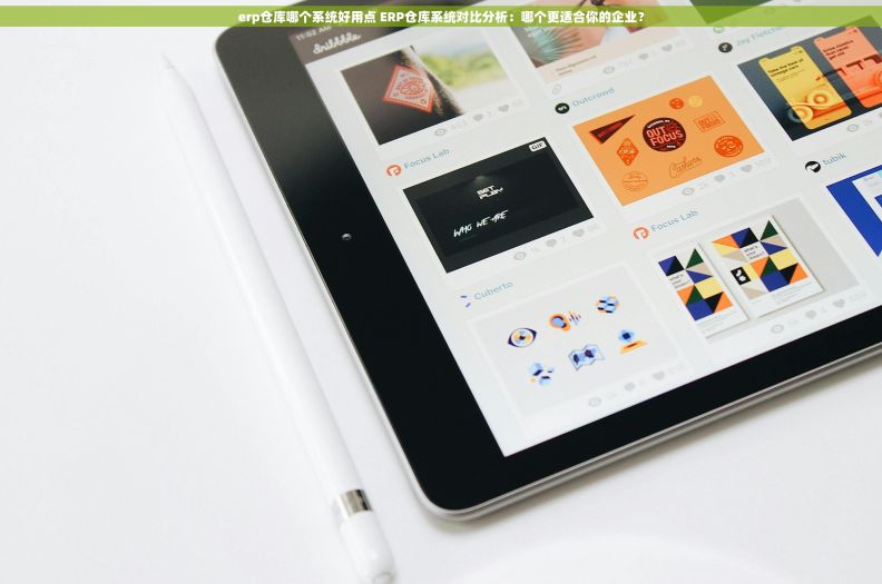 erp仓库哪个系统好用点 ERP仓库系统对比分析：哪个更适合你的企业？