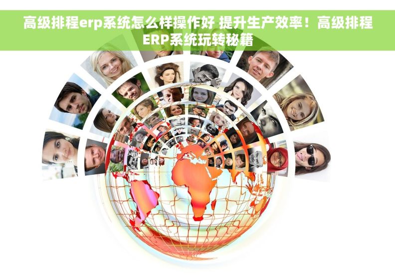 高级排程erp系统怎么样操作好 提升生产效率！高级排程ERP系统玩转秘籍