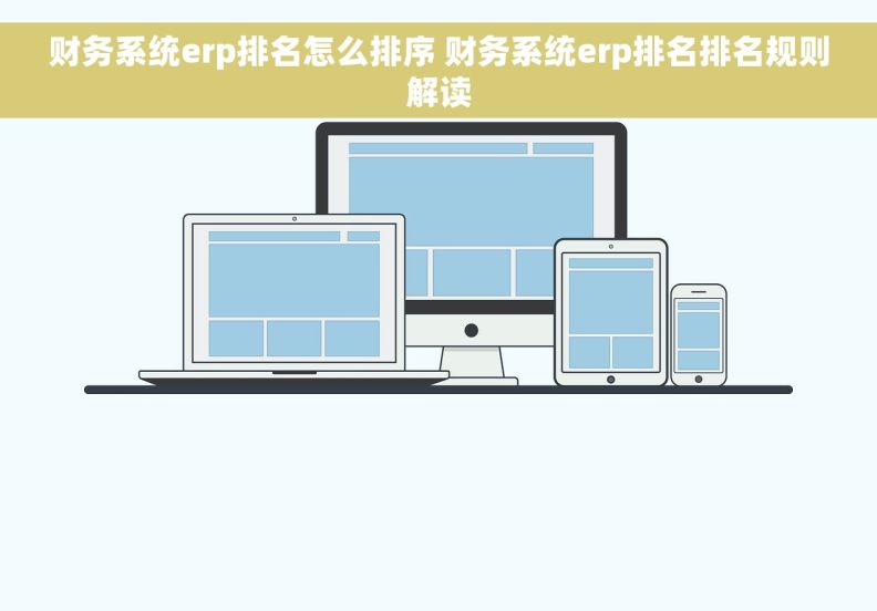 财务系统erp排名怎么排序 财务系统erp排名排名规则解读