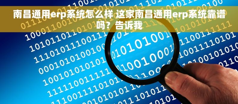 南昌通用erp系统怎么样 这家南昌通用erp系统靠谱吗？告诉我