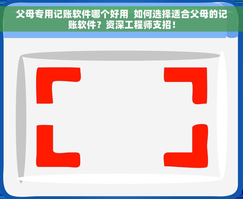 父母专用记账软件哪个好用  如何选择适合父母的记账软件？资深工程师支招！