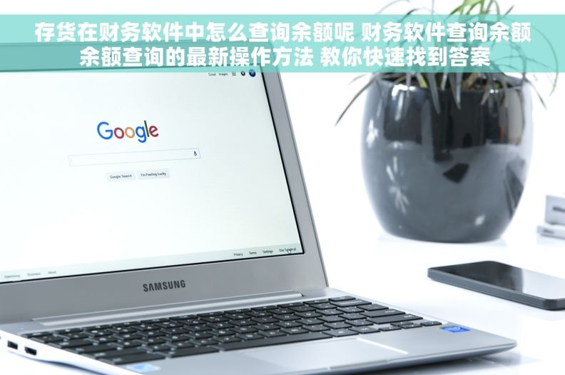 存货在财务软件中怎么查询余额呢 财务软件查询余额 余额查询的最新操作方法 教你快速找到答案