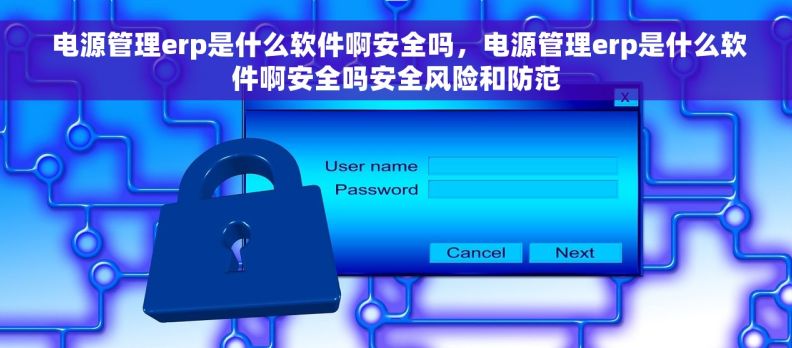  电源管理erp是什么软件啊安全吗，电源管理erp是什么软件啊安全吗安全风险和防范