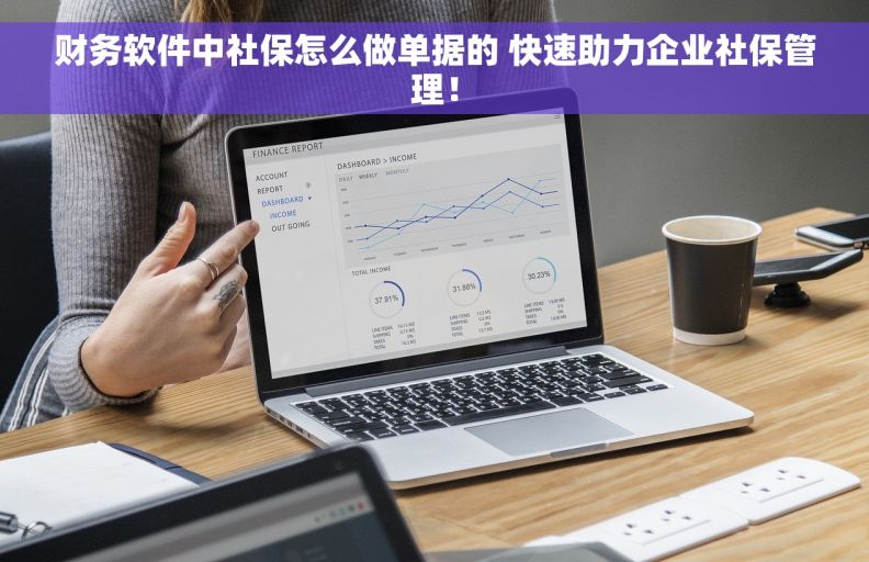 财务软件中社保怎么做单据的 快速助力企业社保管理！