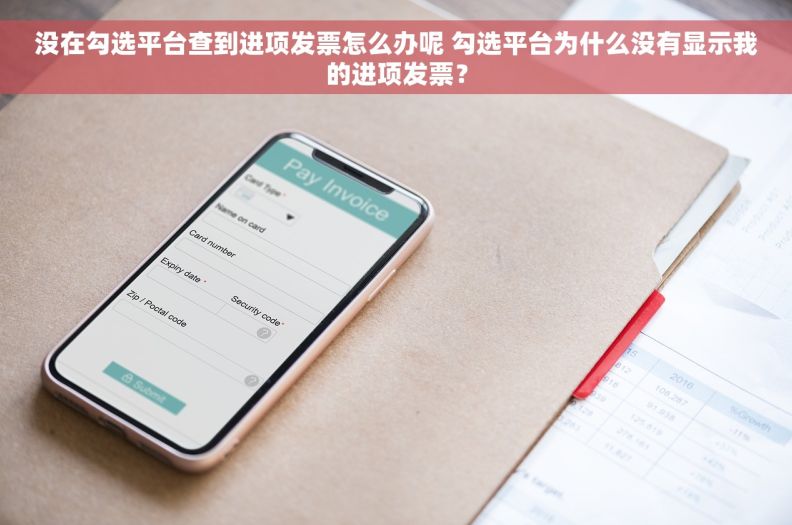 没在勾选平台查到进项发票怎么办呢 勾选平台为什么没有显示我的进项发票？
