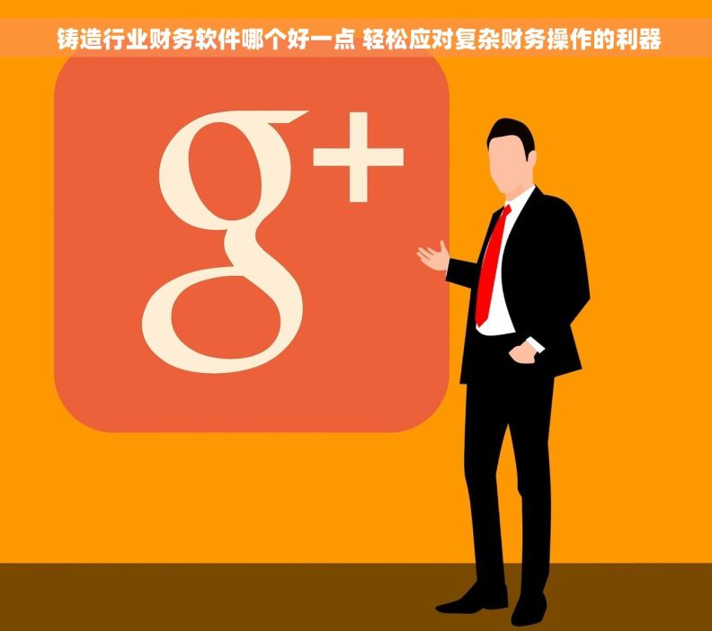  铸造行业财务软件哪个好一点 轻松应对复杂财务操作的利器