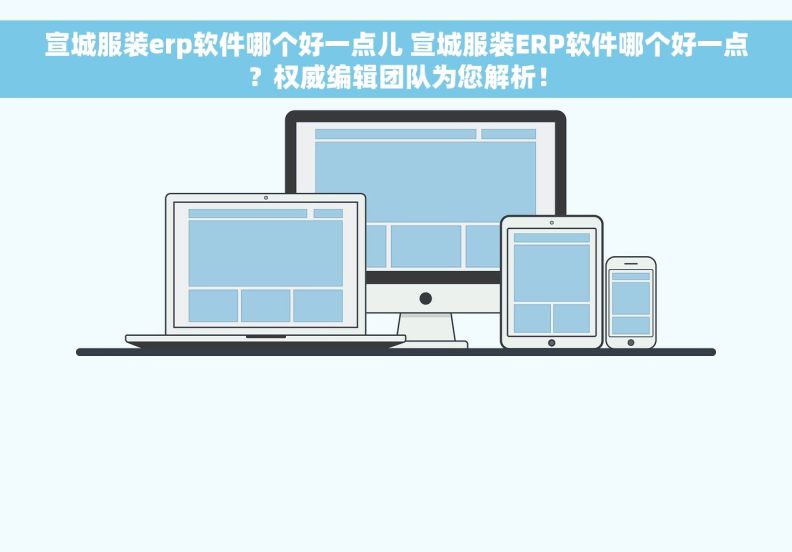 宣城服装erp软件哪个好一点儿 宣城服装ERP软件哪个好一点？权威编辑团队为您解析！