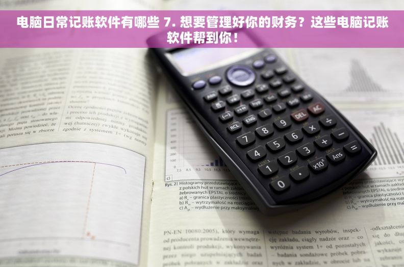 电脑日常记账软件有哪些 7. 想要管理好你的财务？这些电脑记账软件帮到你！