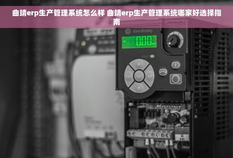 曲靖erp生产管理系统怎么样 曲靖erp生产管理系统哪家好选择指南