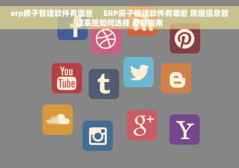 erp房子管理软件有哪些     ERP房子管理软件有哪些 房屋信息管理系统如何选择 最新指南