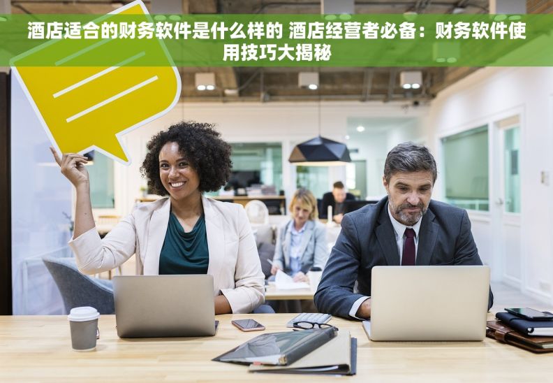酒店适合的财务软件是什么样的 酒店经营者必备：财务软件使用技巧大揭秘