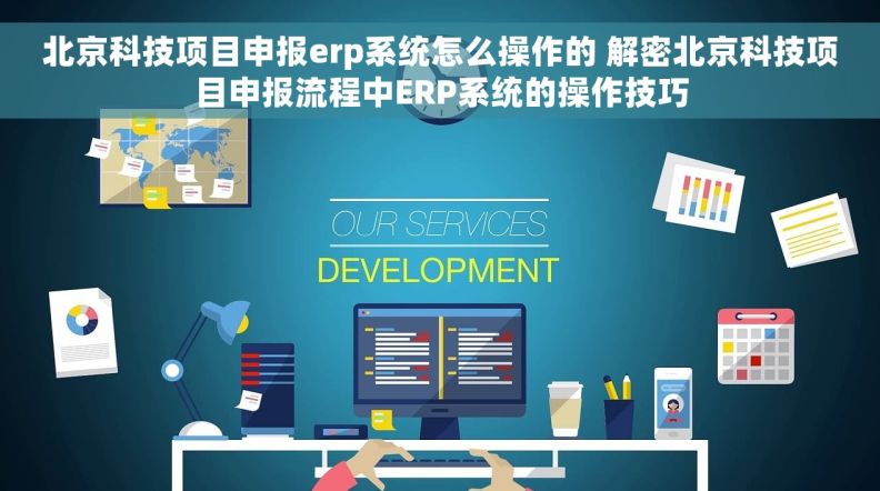 北京科技项目申报erp系统怎么操作的 解密北京科技项目申报流程中ERP系统的操作技巧