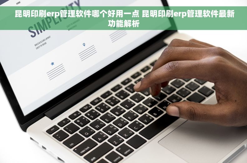  昆明印刷erp管理软件哪个好用一点 昆明印刷erp管理软件最新功能解析