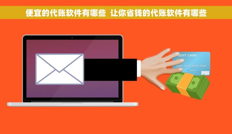 便宜的代账软件有哪些  让你省钱的代账软件有哪些