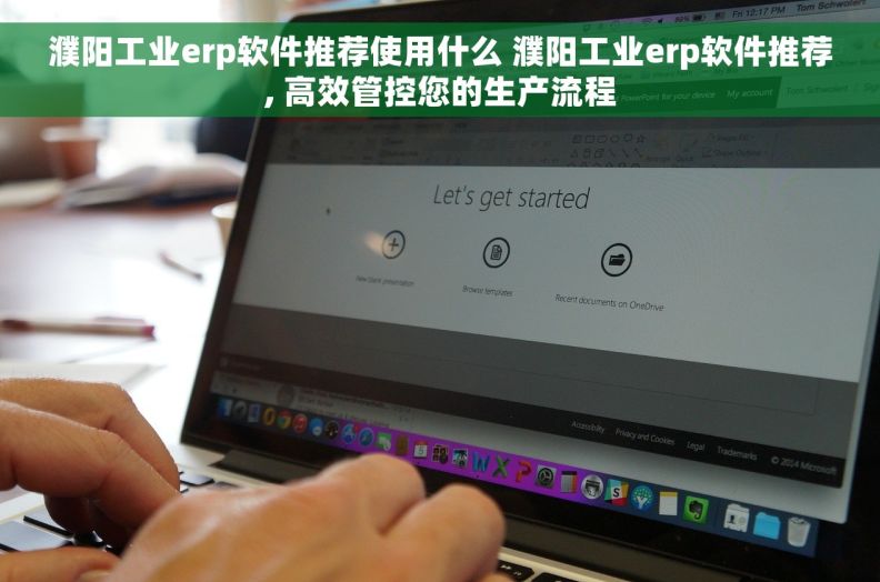 濮阳工业erp软件推荐使用什么 濮阳工业erp软件推荐, 高效管控您的生产流程