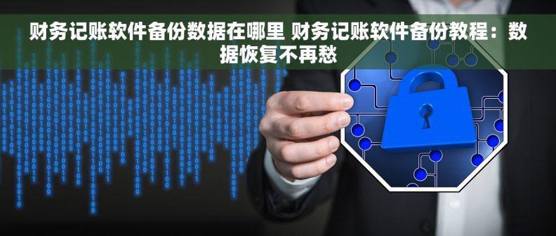 财务记账软件备份数据在哪里 财务记账软件备份教程：数据恢复不再愁
