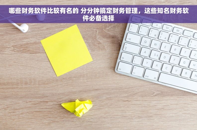 哪些财务软件比较有名的 分分钟搞定财务管理，这些知名财务软件必备选择