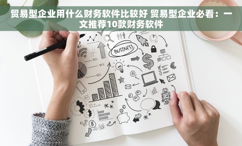 贸易型企业用什么财务软件比较好 贸易型企业必看：一文推荐10款财务软件