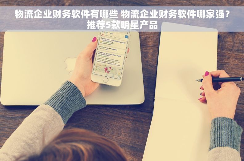 物流企业财务软件有哪些 物流企业财务软件哪家强？推荐5款明星产品