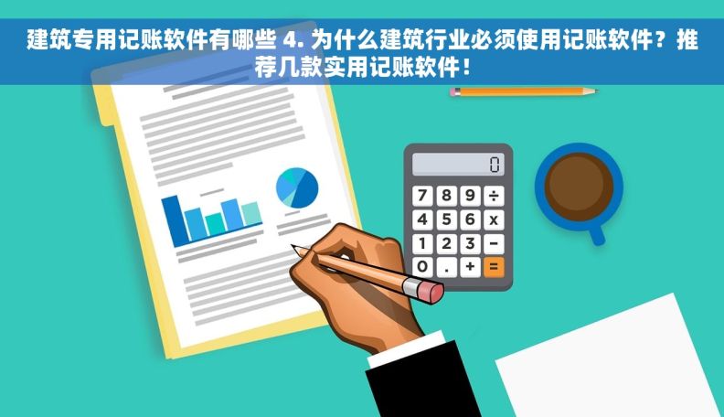 建筑专用记账软件有哪些 4. 为什么建筑行业必须使用记账软件？推荐几款实用记账软件！