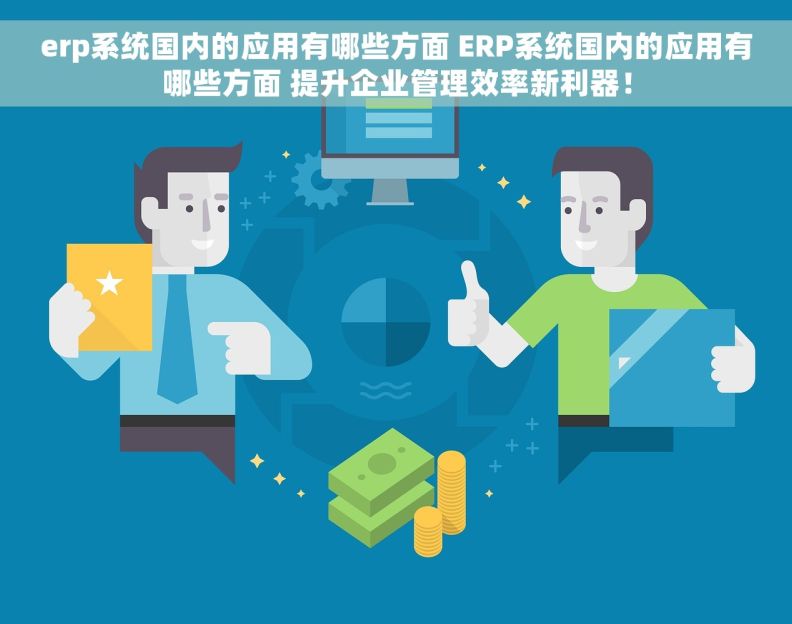 erp系统国内的应用有哪些方面 ERP系统国内的应用有哪些方面 提升企业管理效率新利器！