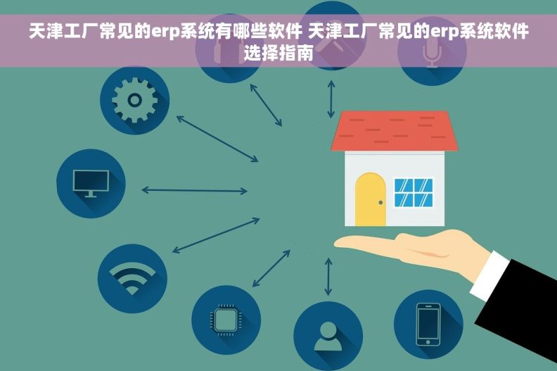 天津工厂常见的erp系统有哪些软件 天津工厂常见的erp系统软件选择指南