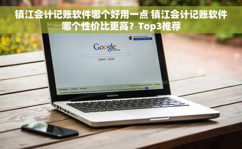 镇江会计记账软件哪个好用一点 镇江会计记账软件哪个性价比更高？Top3推荐
