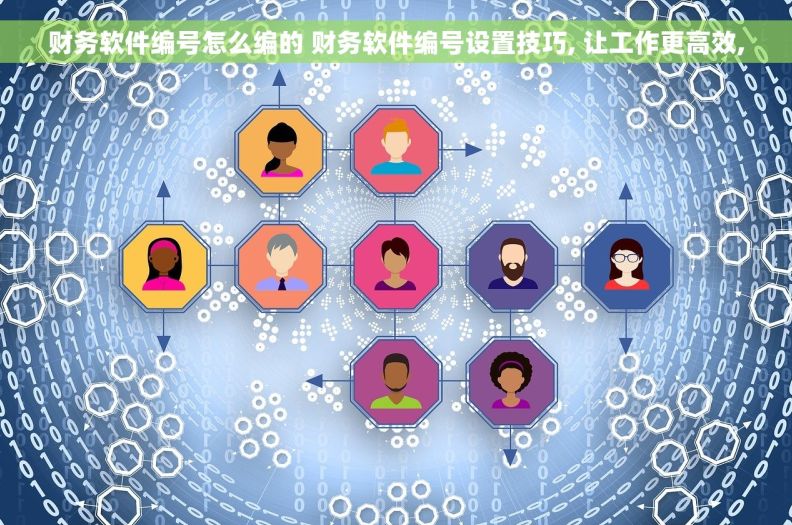 财务软件编号怎么编的 财务软件编号设置技巧, 让工作更高效,
