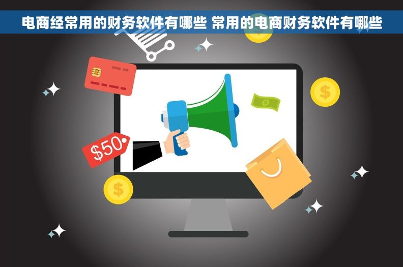 电商经常用的财务软件有哪些 常用的电商财务软件有哪些