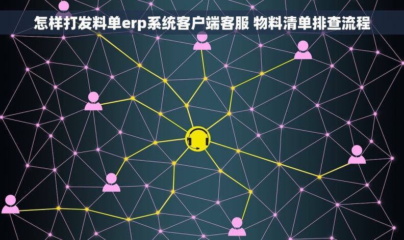 怎样打发料单erp系统客户端客服 物料清单排查流程