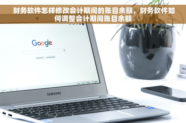  财务软件怎样修改会计期间的账目余额，财务软件如何调整会计期间账目余额