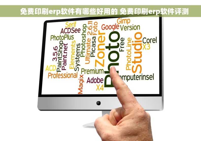     免费印刷erp软件有哪些好用的 免费印刷erp软件评测