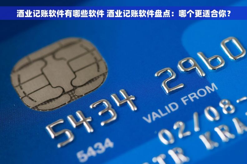 酒业记账软件有哪些软件 酒业记账软件盘点：哪个更适合你？