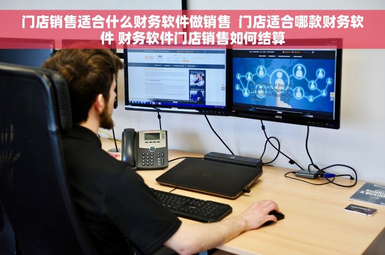 门店销售适合什么财务软件做销售  门店适合哪款财务软件 财务软件门店销售如何结算
