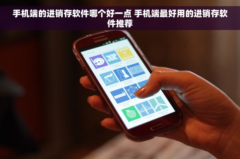 手机端的进销存软件哪个好一点 手机端最好用的进销存软件推荐