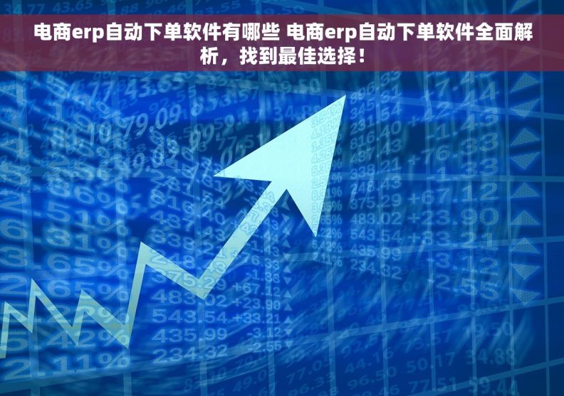 电商erp自动下单软件有哪些 电商erp自动下单软件全面解析，找到最佳选择！