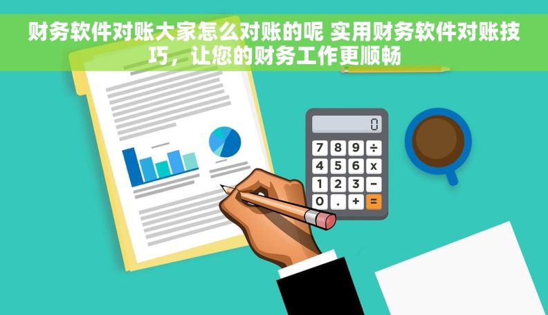 财务软件对账大家怎么对账的呢 实用财务软件对账技巧，让您的财务工作更顺畅