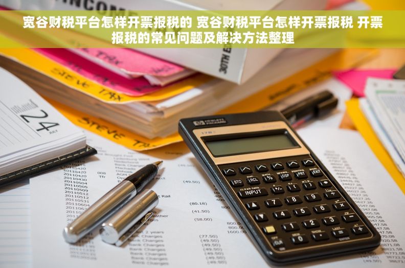 宽谷财税平台怎样开票报税的 宽谷财税平台怎样开票报税 开票报税的常见问题及解决方法整理