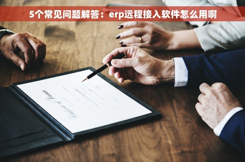 5个常见问题解答：erp远程接入软件怎么用啊