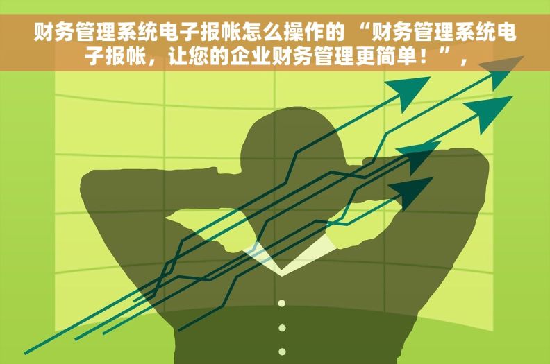 财务管理系统电子报帐怎么操作的 “财务管理系统电子报帐，让您的企业财务管理更简单！”，