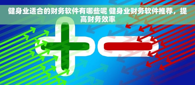 健身业适合的财务软件有哪些呢 健身业财务软件推荐，提高财务效率