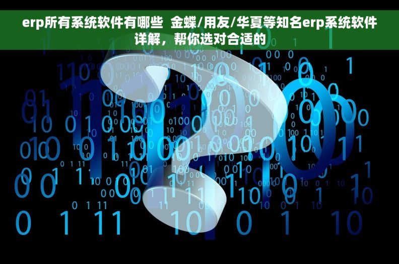 erp所有系统软件有哪些  金蝶/用友/华夏等知名erp系统软件详解，帮你选对合适的
